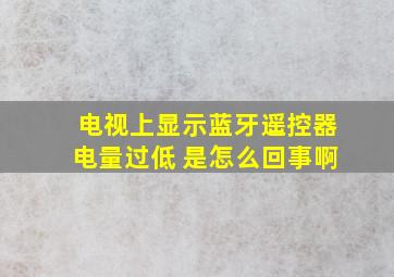 电视上显示蓝牙遥控器电量过低 是怎么回事啊